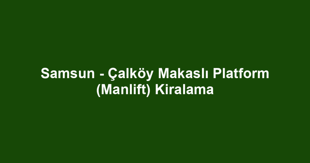 Samsun - Çalköy Makaslı Platform (Manlift) Kiralama
