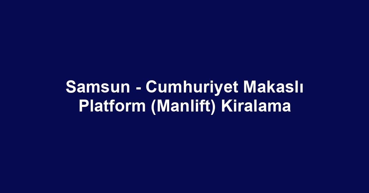 Samsun - Cumhuriyet Makaslı Platform (Manlift) Kiralama