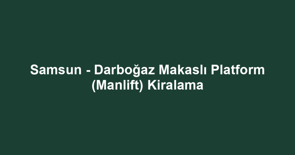 Samsun - Darboğaz Makaslı Platform (Manlift) Kiralama