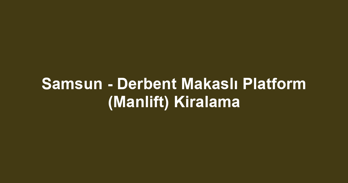 Samsun - Derbent Makaslı Platform (Manlift) Kiralama