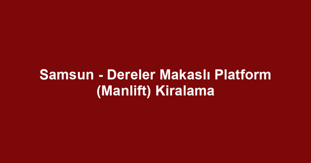 Samsun - Dereler Makaslı Platform (Manlift) Kiralama