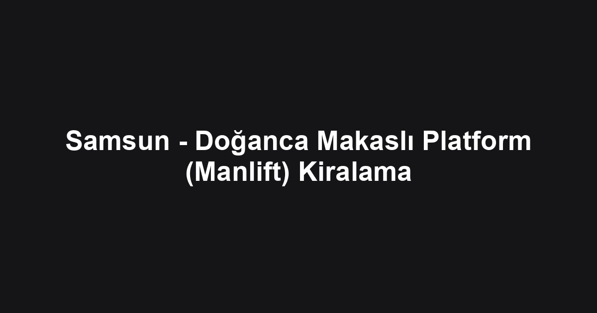 Samsun - Doğanca Makaslı Platform (Manlift) Kiralama