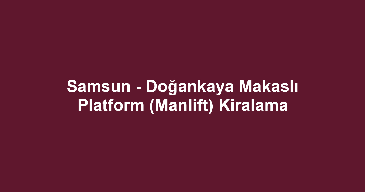 Samsun - Doğankaya Makaslı Platform (Manlift) Kiralama