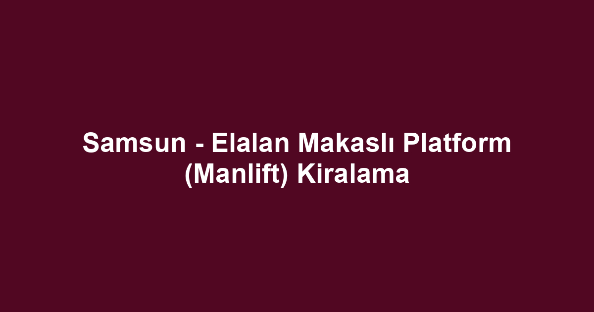 Samsun - Elalan Makaslı Platform (Manlift) Kiralama