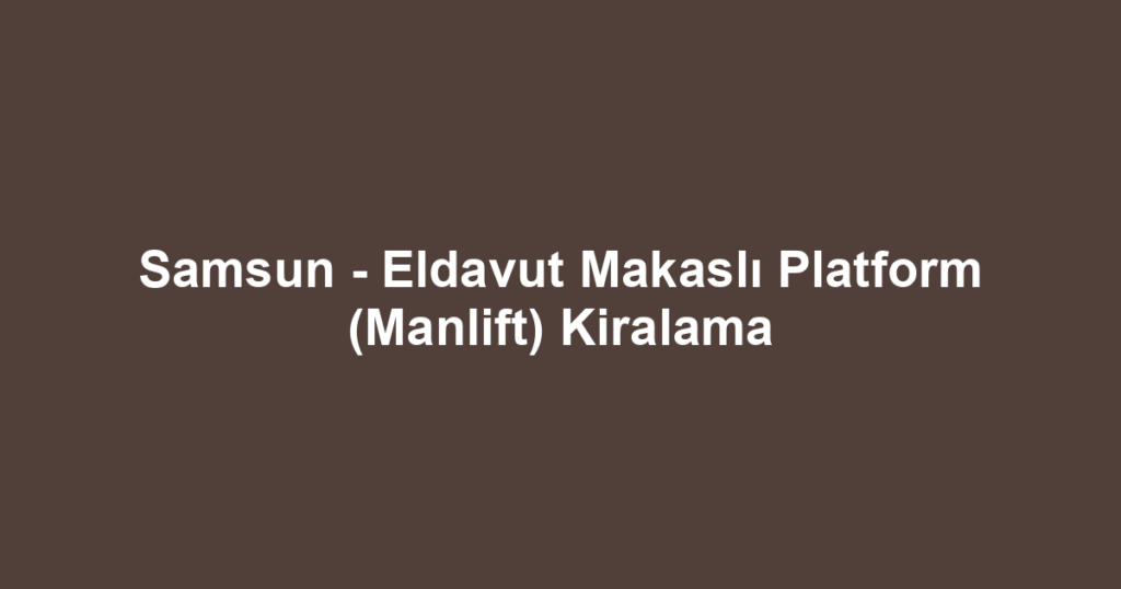 Samsun - Eldavut Makaslı Platform (Manlift) Kiralama