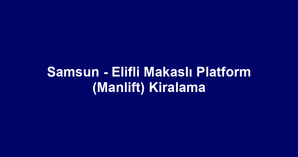 Samsun - Elifli Makaslı Platform (Manlift) Kiralama