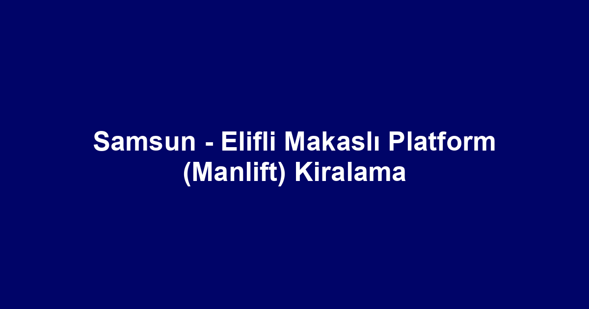 Samsun - Elifli Makaslı Platform (Manlift) Kiralama