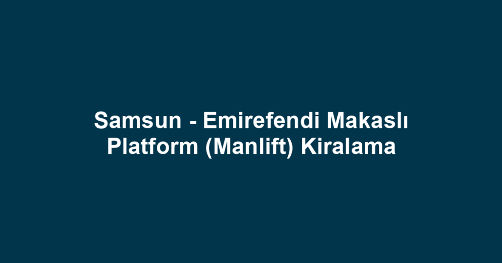 Samsun - Emirefendi Makaslı Platform (Manlift) Kiralama