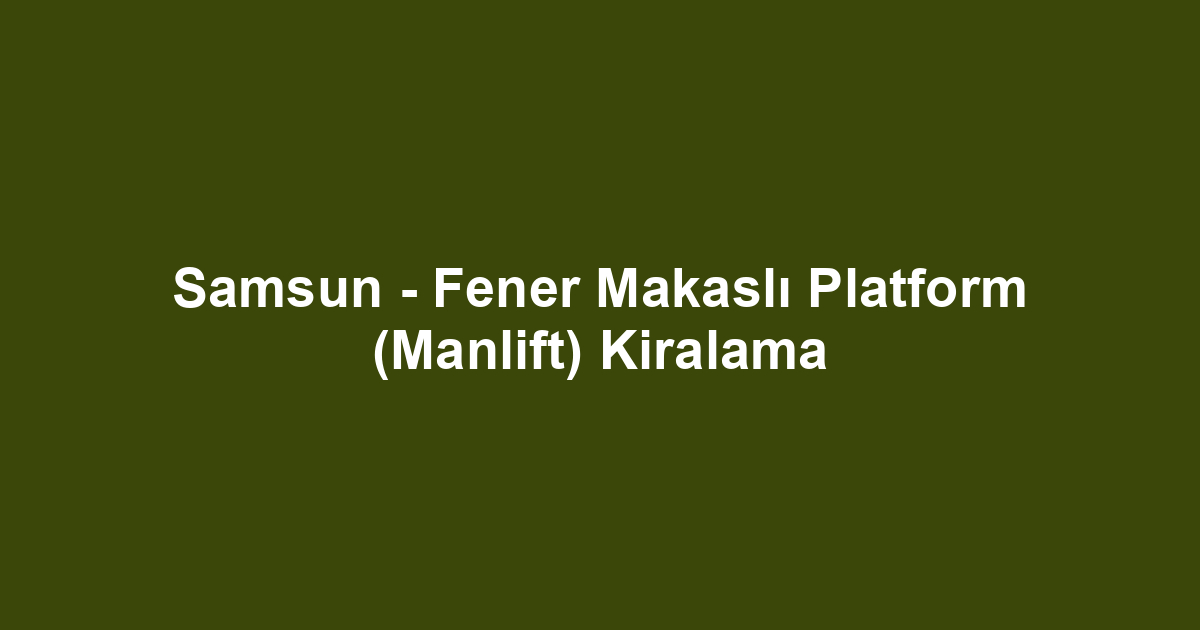 Samsun - Fener Makaslı Platform (Manlift) Kiralama
