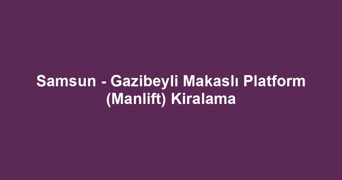 Samsun - Gazibeyli Makaslı Platform (Manlift) Kiralama