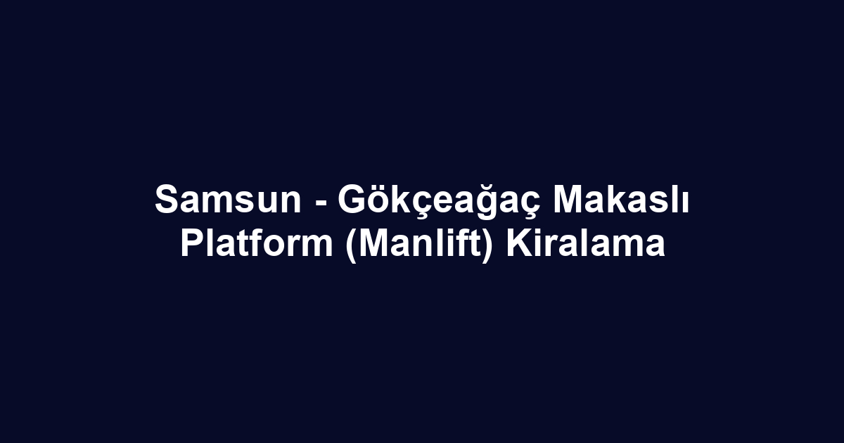Samsun - Gökçeağaç Makaslı Platform (Manlift) Kiralama