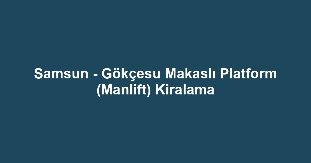 Samsun - Gökçesu Makaslı Platform (Manlift) Kiralama