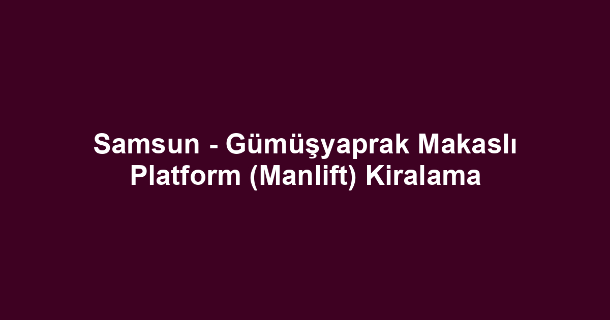 Samsun - Gümüşyaprak Makaslı Platform (Manlift) Kiralama
