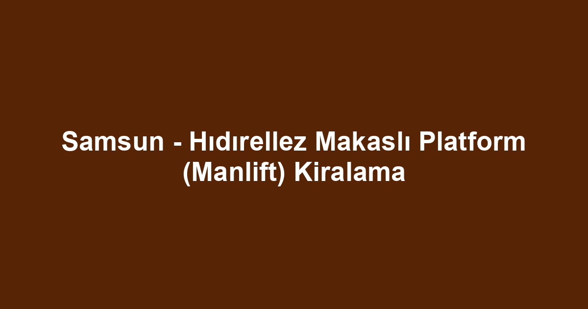 Samsun - Hıdırellez Makaslı Platform (Manlift) Kiralama