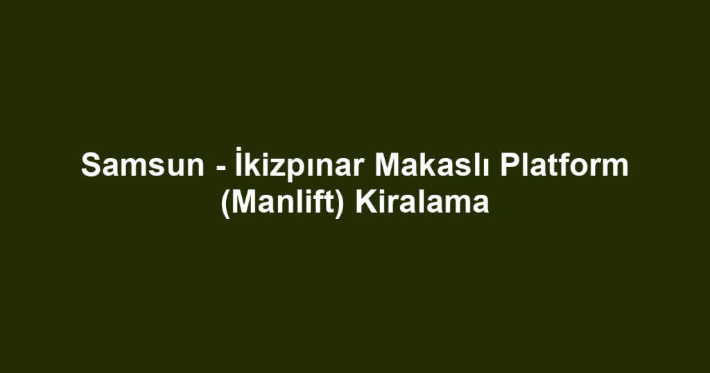 Samsun - İkizpınar Makaslı Platform (Manlift) Kiralama