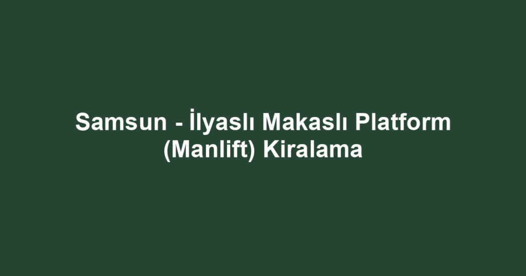 Samsun - İlyaslı Makaslı Platform (Manlift) Kiralama
