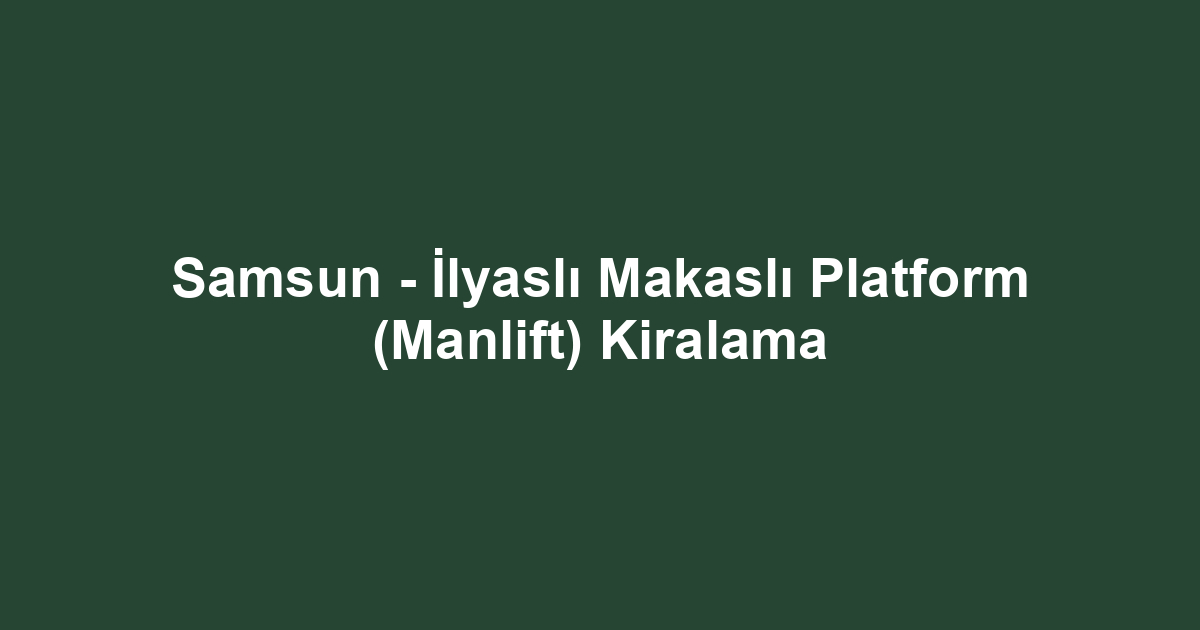 Samsun - İlyaslı Makaslı Platform (Manlift) Kiralama
