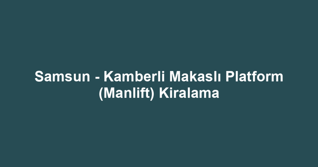 Samsun - Kamberli Makaslı Platform (Manlift) Kiralama