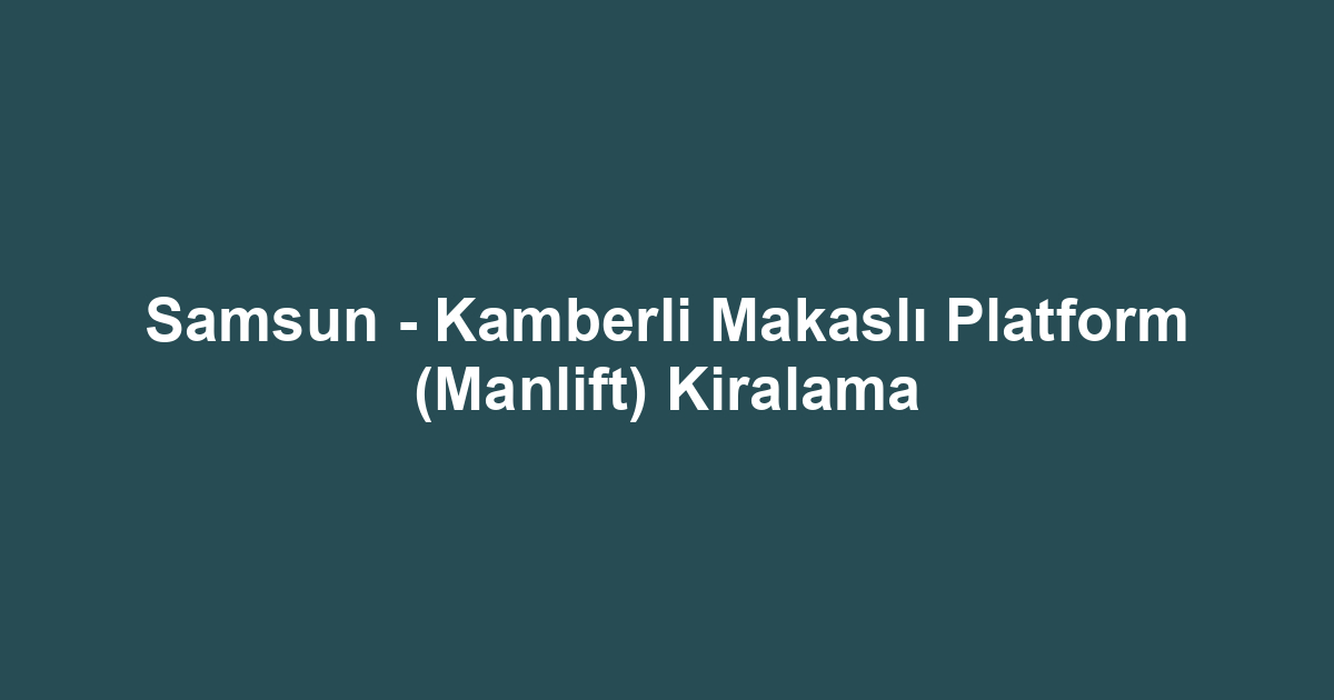 Samsun - Kamberli Makaslı Platform (Manlift) Kiralama