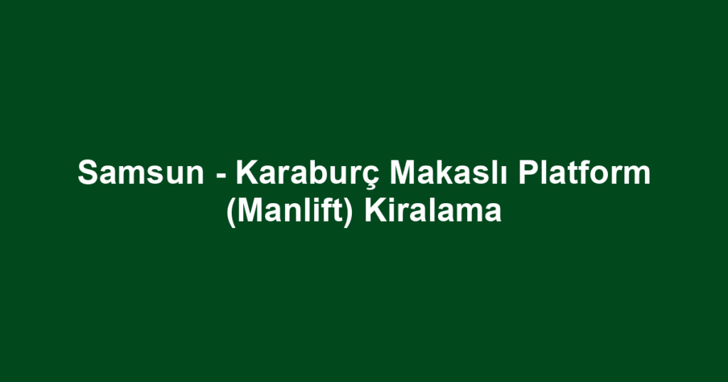 Samsun - Karaburç Makaslı Platform (Manlift) Kiralama