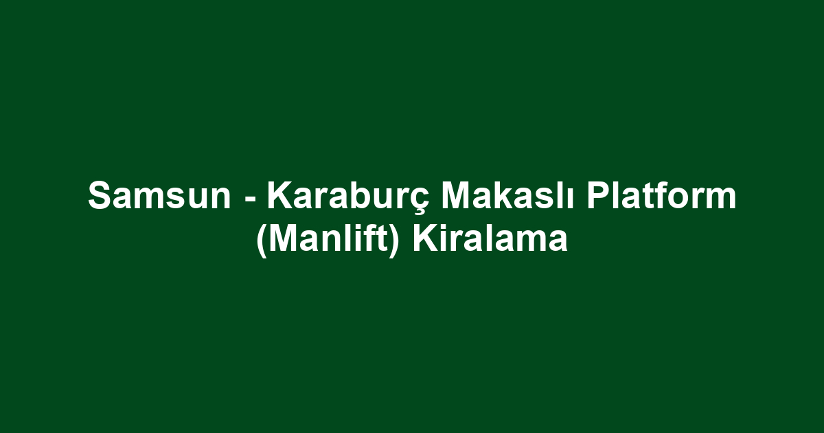 Samsun - Karaburç Makaslı Platform (Manlift) Kiralama