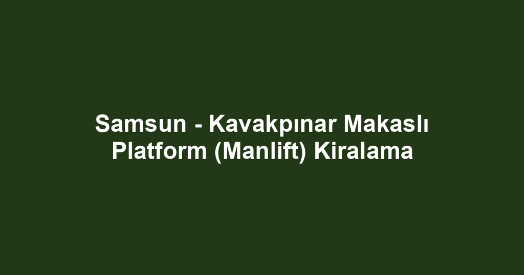 Samsun - Kavakpınar Makaslı Platform (Manlift) Kiralama