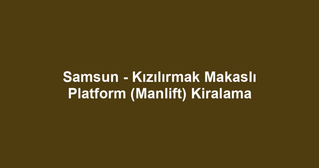 Samsun - Kızılırmak Makaslı Platform (Manlift) Kiralama