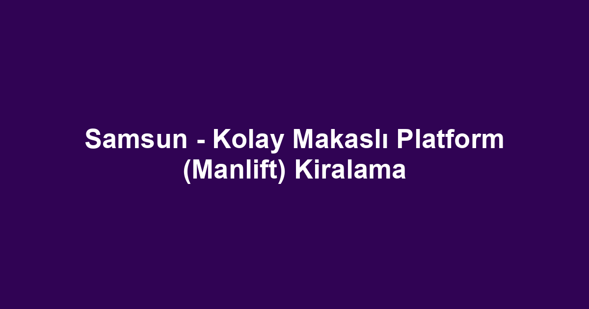 Samsun - Kolay Makaslı Platform (Manlift) Kiralama