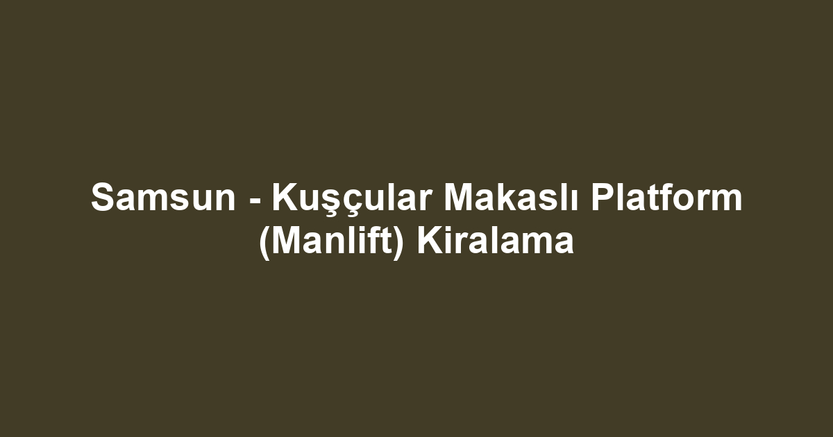 Samsun - Kuşçular Makaslı Platform (Manlift) Kiralama
