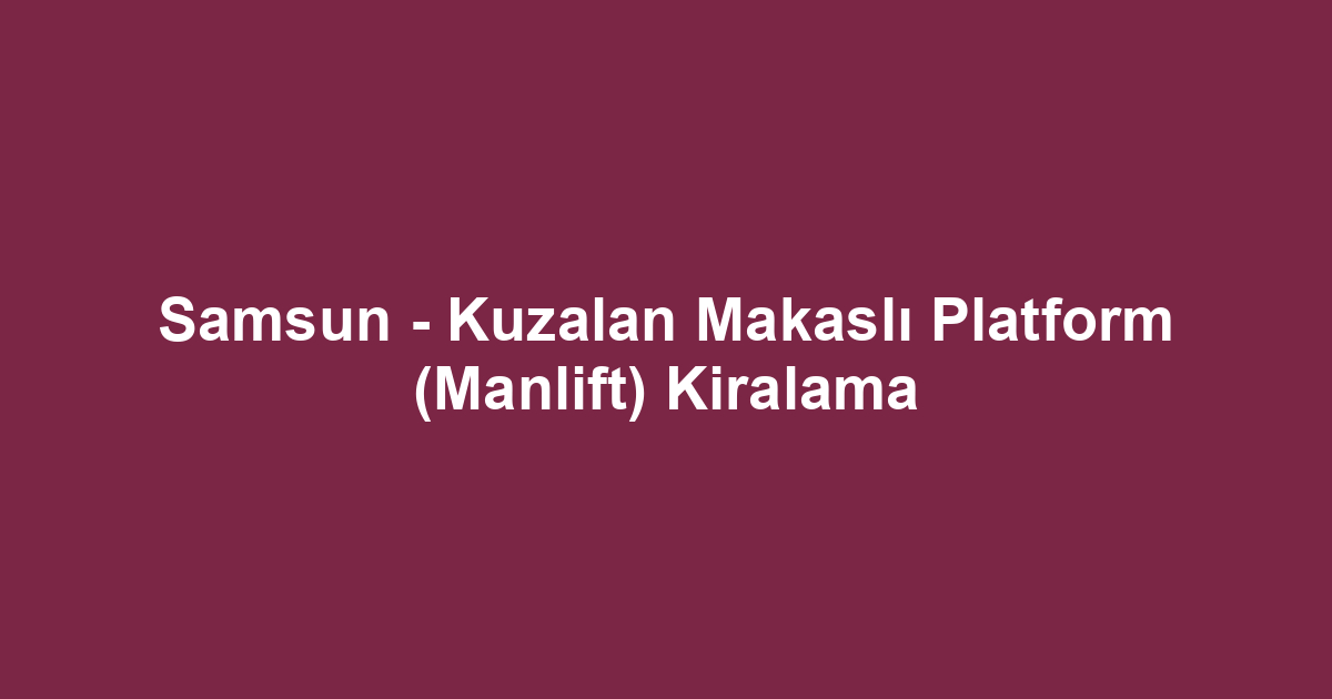 Samsun - Kuzalan Makaslı Platform (Manlift) Kiralama