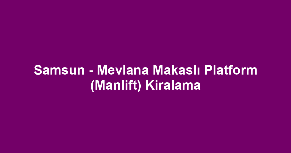 Samsun - Mevlana Makaslı Platform (Manlift) Kiralama