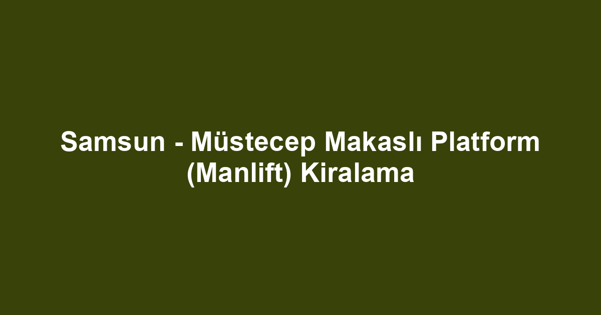 Samsun - Müstecep Makaslı Platform (Manlift) Kiralama