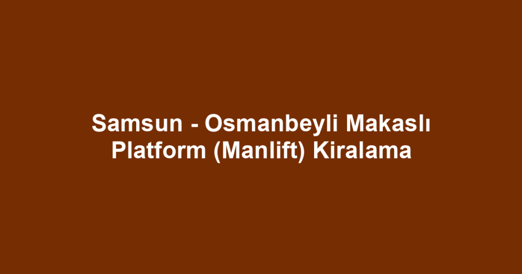 Samsun - Osmanbeyli Makaslı Platform (Manlift) Kiralama
