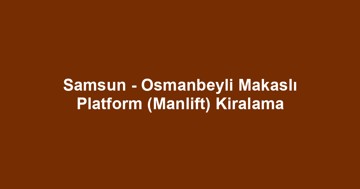 Samsun - Osmanbeyli Makaslı Platform (Manlift) Kiralama