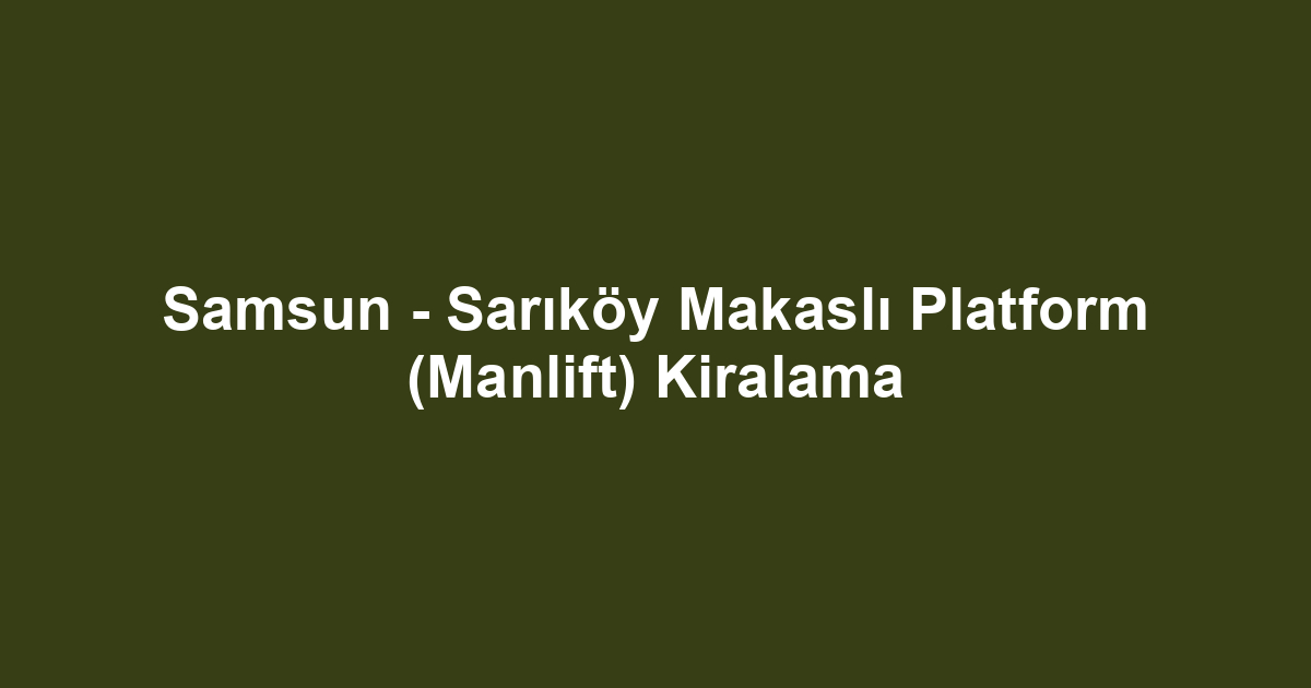 Samsun - Sarıköy Makaslı Platform (Manlift) Kiralama