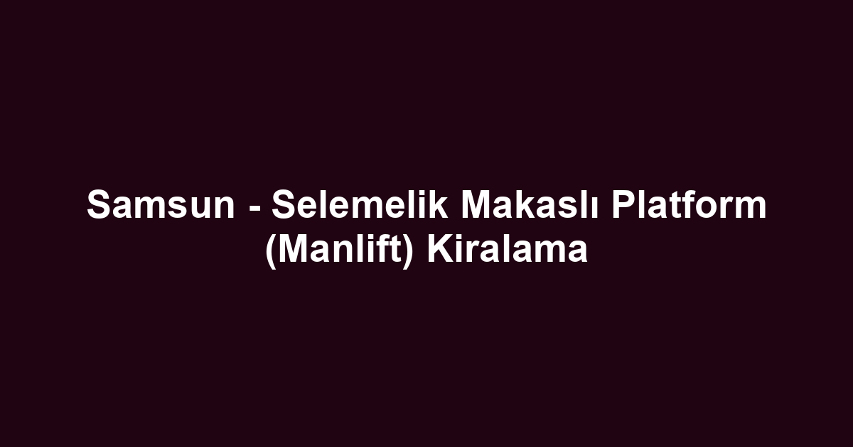 Samsun - Selemelik Makaslı Platform (Manlift) Kiralama