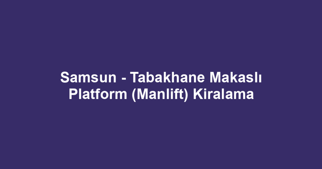 Samsun - Tabakhane Makaslı Platform (Manlift) Kiralama