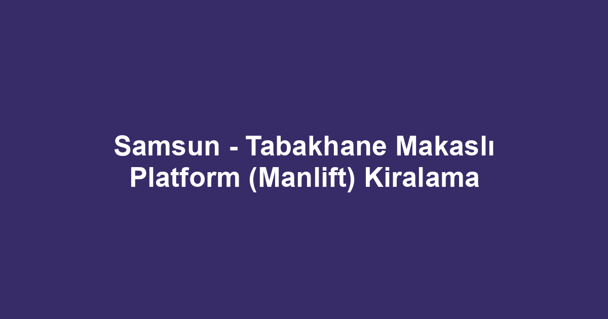 Samsun - Tabakhane Makaslı Platform (Manlift) Kiralama