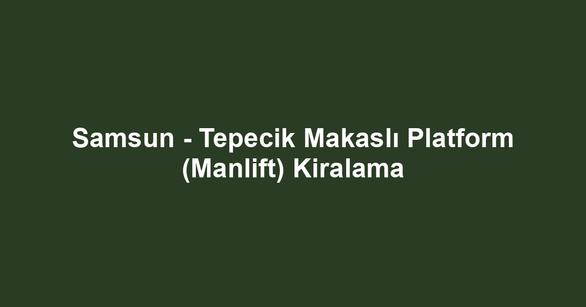 Samsun - Tepecik Makaslı Platform (Manlift) Kiralama