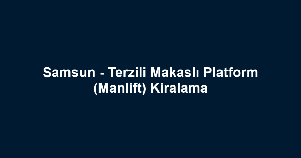 Samsun - Terzili Makaslı Platform (Manlift) Kiralama