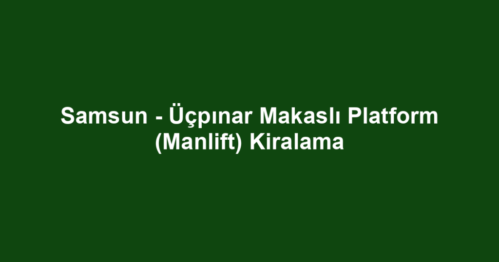 Samsun - Üçpınar Makaslı Platform (Manlift) Kiralama