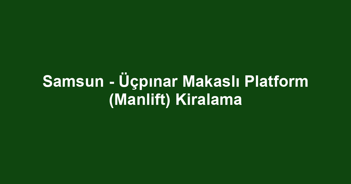 Samsun - Üçpınar Makaslı Platform (Manlift) Kiralama