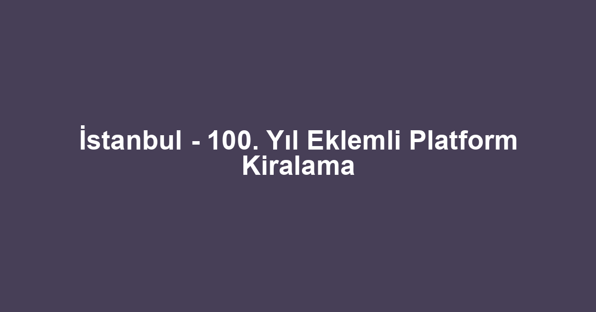 İstanbul - 100. Yıl Eklemli Platform Kiralama