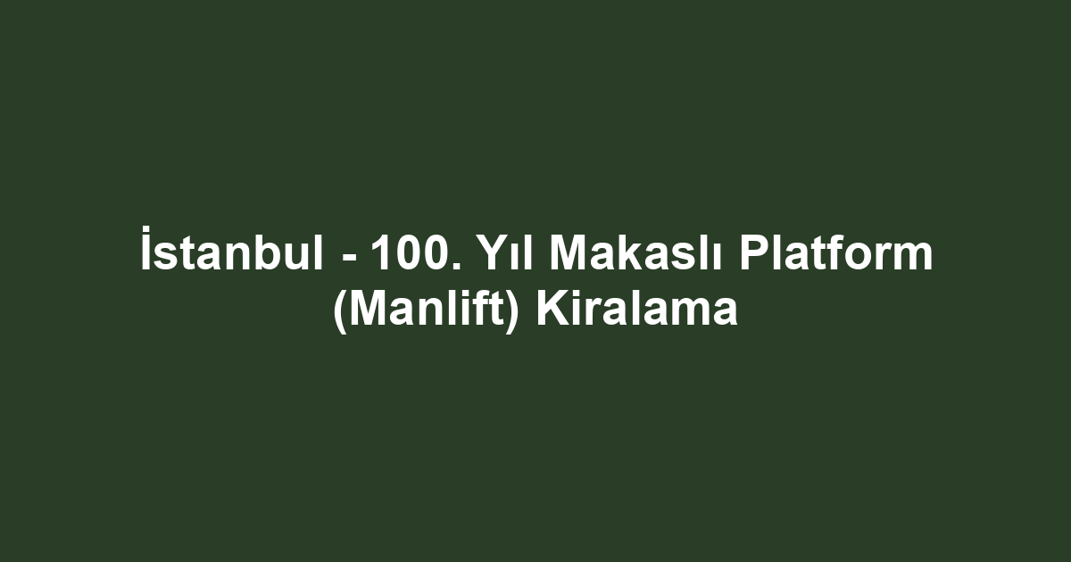 İstanbul - 100. Yıl Makaslı Platform (Manlift) Kiralama