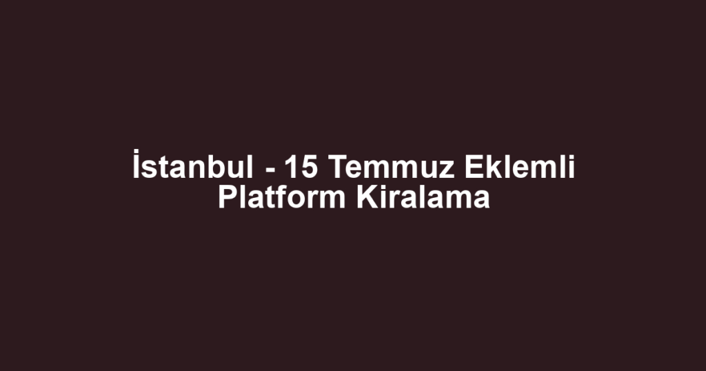İstanbul - 15 Temmuz Eklemli Platform Kiralama