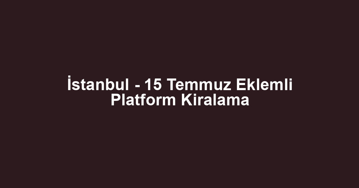 İstanbul - 15 Temmuz Eklemli Platform Kiralama