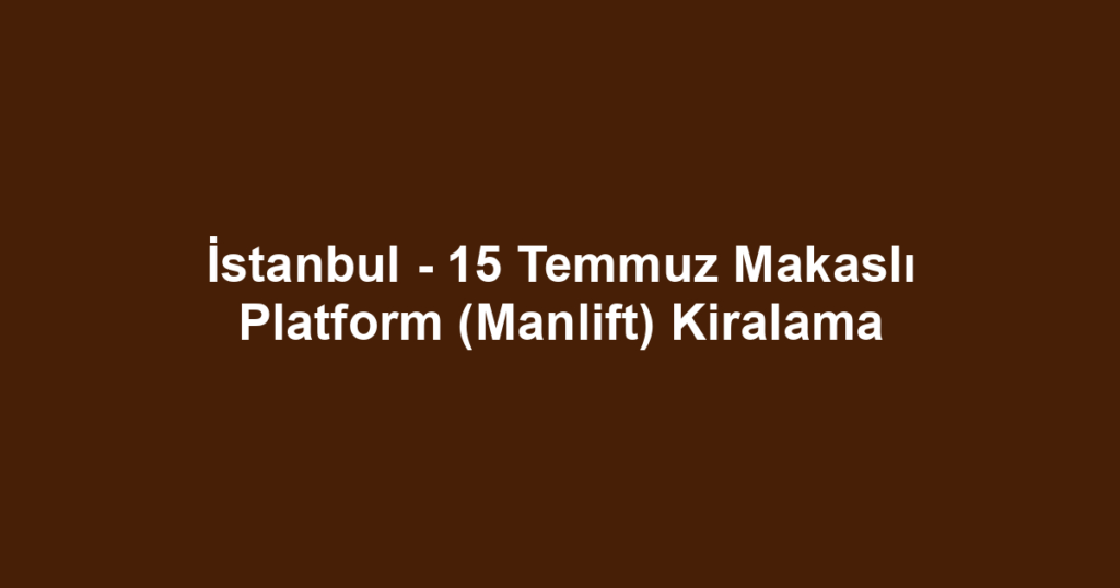 İstanbul - 15 Temmuz Makaslı Platform (Manlift) Kiralama