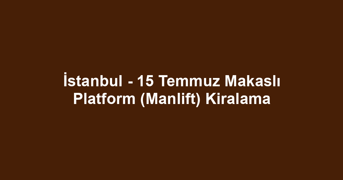 İstanbul - 15 Temmuz Makaslı Platform (Manlift) Kiralama
