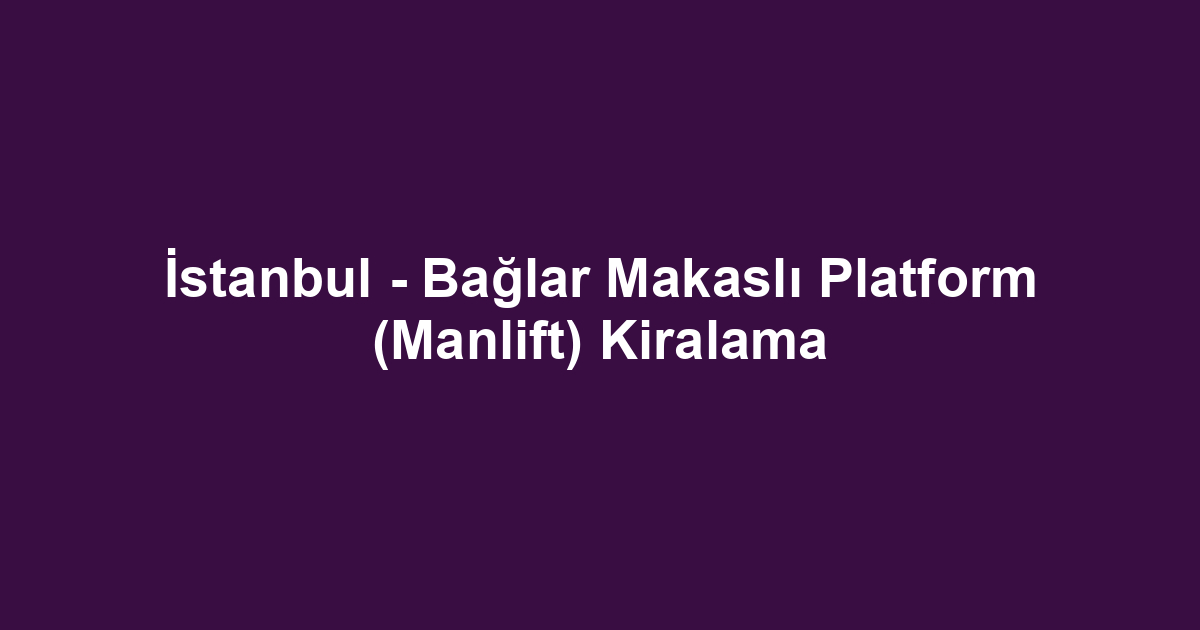 İstanbul - Bağlar Makaslı Platform (Manlift) Kiralama