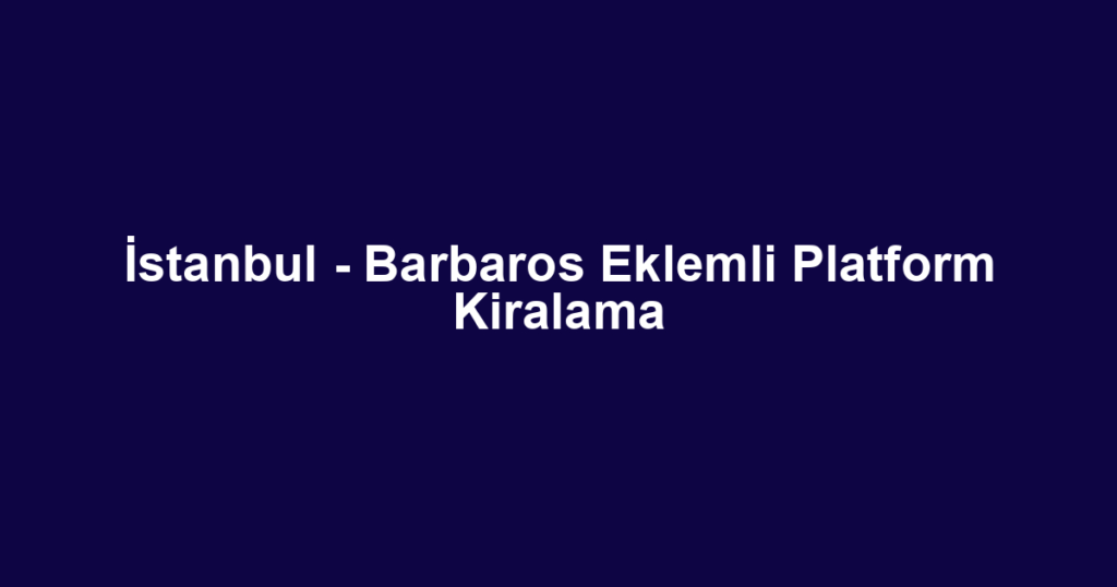 İstanbul - Barbaros Eklemli Platform Kiralama